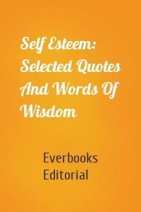 Self Esteem: Selected Quotes And Words Of Wisdom