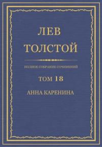 Лев Николаевич Толстой - Полное собрание сочинений. Том 18. Анна Каренина. Части 1–4