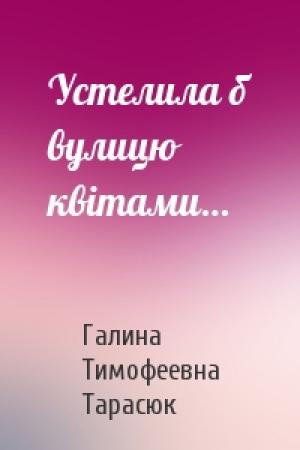 Обложка книги «Устелила б вулицю квітами…» — Галина Тимофеевна Тарасюк