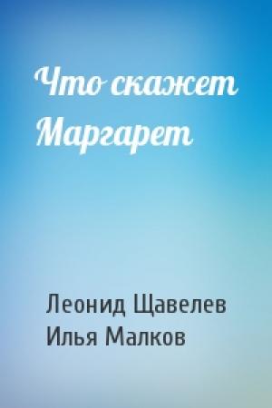 Обложка книги «Что скажет Маргарет» — Леонид Щавелев, Илья Малков
