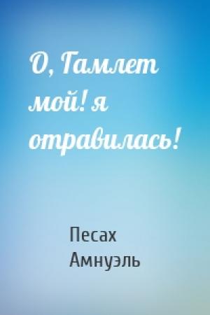 Обложка книги «О, Гамлет мой! я отравилась!» — Песах Амнуэль