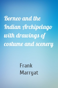 Borneo and the Indian Archipelago with drawings of costume and scenery