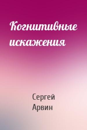 Обложка книги «Когнитивные искажения» — Сергей Арвин