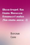 Всеслав Соло - Школа вечеров, Как Стать Магом или Остаться в живых (Как стать магом - 3)