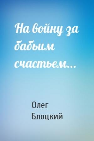 Обложка книги «На войну за бабьим счастьем...» — Олег Блоцкий