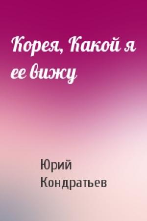 Обложка книги «Корея, Какой я ее вижу» — Юрий Кондратьев