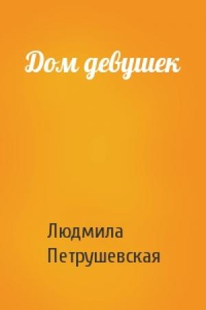 Обложка книги «Дом девушек» — Людмила Петрушевская