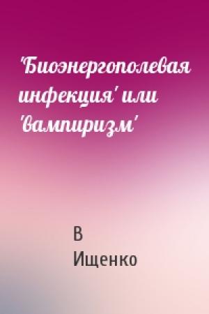 Обложка книги «'Биоэнергополевая инфекция' или 'вампиризм'» — Валерий Ищенко