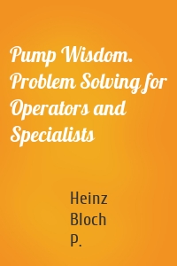 Pump Wisdom. Problem Solving for Operators and Specialists