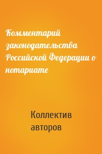 Комментарий законодательства Российской Федерации о нотариате