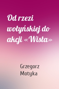Od rzezi wołyńskiej do akcji «Wisła»