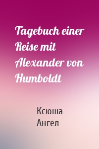 Tagebuch einer Reise mit Alexander von Humboldt