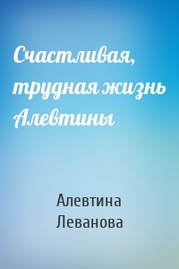 Счастливая, трудная жизнь Алевтины