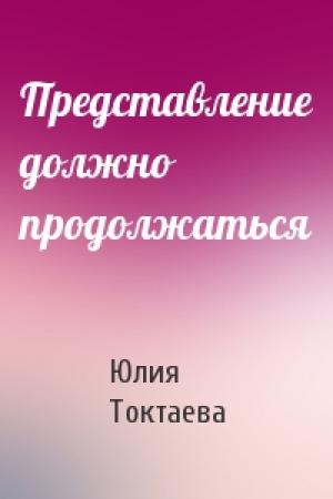 Обложка книги «Представление должно продолжаться» — Юлия Токтаева