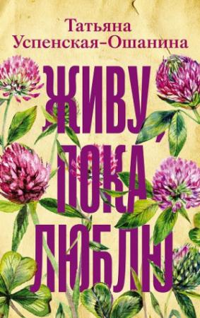 Обложка книги «Живу, пока люблю» — Татьяна Успенская-Ошанина