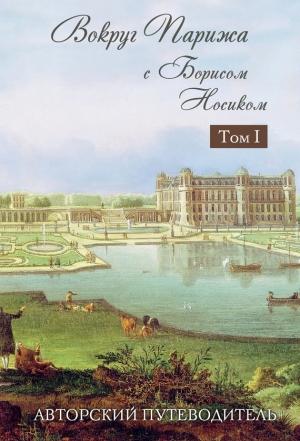 Обложка книги «Вокруг Парижа с Борисом Носиком. Том 1» — Борис Носик