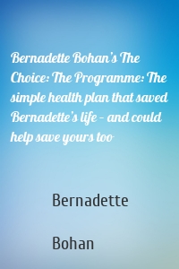 Bernadette Bohan’s The Choice: The Programme: The simple health plan that saved Bernadette’s life – and could help save yours too