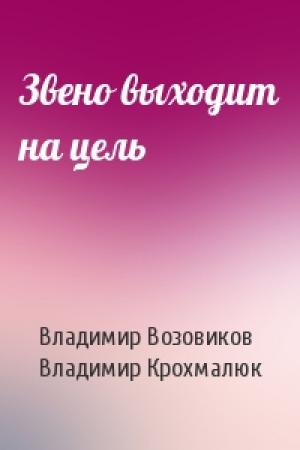 Обложка книги «Звено выходит на цель» — Владимир Возовиков, Владимир Крохмалюк