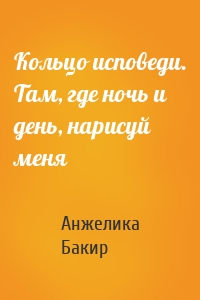 Кольцо исповеди. Там, где ночь и день, нарисуй меня