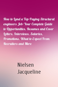 How to Land a Top-Paying Structural engineers Job: Your Complete Guide to Opportunities, Resumes and Cover Letters, Interviews, Salaries, Promotions, What to Expect From Recruiters and More