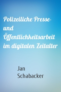 Polizeiliche Presse- und Öffentlichkeitsarbeit im digitalen Zeitalter