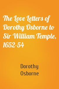 The Love Letters of Dorothy Osborne to Sir William Temple, 1652-54