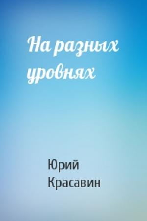 Обложка книги «На разных уровнях» — Юрий Красавин