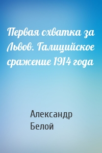 Первая схватка за Львов. Галицийское сражение 1914 года