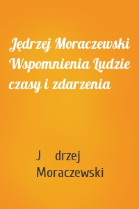 Jędrzej Moraczewski Wspomnienia Ludzie czasy i zdarzenia