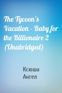 The Tycoon's Vacation - Baby for the Billionaire 2 (Unabridged)