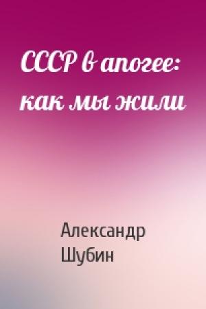 Обложка книги «СССР в апогее: как мы жили» — Александр Шубин