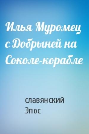Обложка книги «Илья Муромец с Добрыней на Соколе-корабле» — славянский Эпос