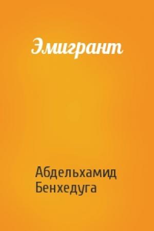 Обложка книги «Эмигрант» — Абдельхамид Бенхедуга