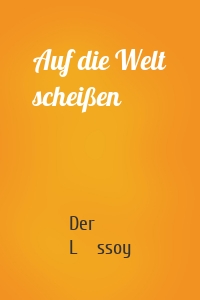 Auf die Welt scheißen