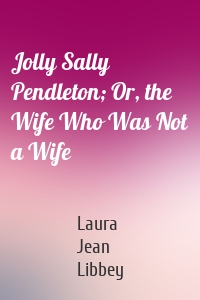 Jolly Sally Pendleton; Or, the Wife Who Was Not a Wife