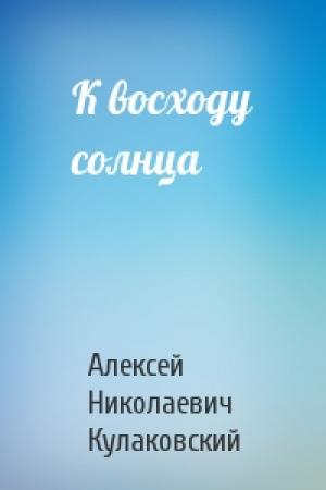 Обложка книги «К восходу солнца» — Алексей Кулаковский