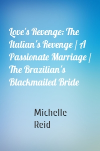 Love's Revenge: The Italian's Revenge / A Passionate Marriage / The Brazilian's Blackmailed Bride