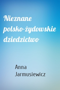 Nieznane polsko-żydowskie dziedzictwo