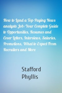 How to Land a Top-Paying News analysts Job: Your Complete Guide to Opportunities, Resumes and Cover Letters, Interviews, Salaries, Promotions, What to Expect From Recruiters and More