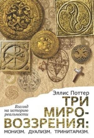 Обложка книги «Три мировоззрения: монизм, дуализм, тринитаризм. Взгляд на историю реальности» — Эллис Поттер