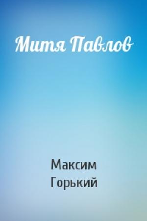 Обложка книги «Митя Павлов» — Максим Горький