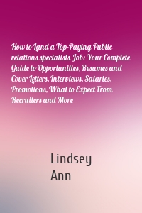 How to Land a Top-Paying Public relations specialists Job: Your Complete Guide to Opportunities, Resumes and Cover Letters, Interviews, Salaries, Promotions, What to Expect From Recruiters and More