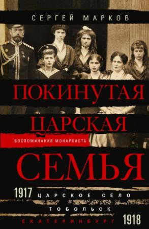 Обложка книги «Покинутая царская семья. Царское Село – Тобольск – Екатеринбург. 1917—1918» — Сергей Марков