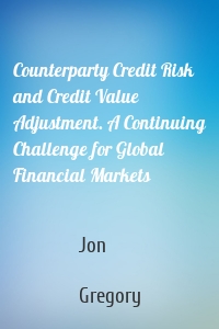 Counterparty Credit Risk and Credit Value Adjustment. A Continuing Challenge for Global Financial Markets