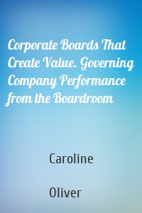 Corporate Boards That Create Value. Governing Company Performance from the Boardroom