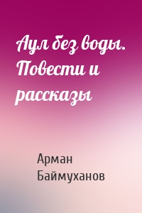 Аул без воды. Повести и рассказы