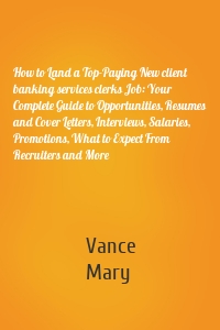 How to Land a Top-Paying New client banking services clerks Job: Your Complete Guide to Opportunities, Resumes and Cover Letters, Interviews, Salaries, Promotions, What to Expect From Recruiters and More