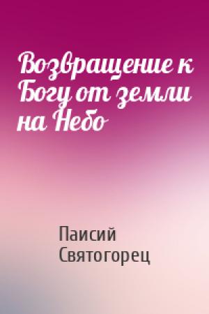 Обложка книги «Возвращение к Богу от земли на Небо» — Старец Паисий Святогорец