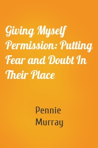 Giving Myself Permission: Putting Fear and Doubt In Their Place