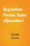 Эдуард Тополь - Возлюбите Россию, Борис Абрамович!
